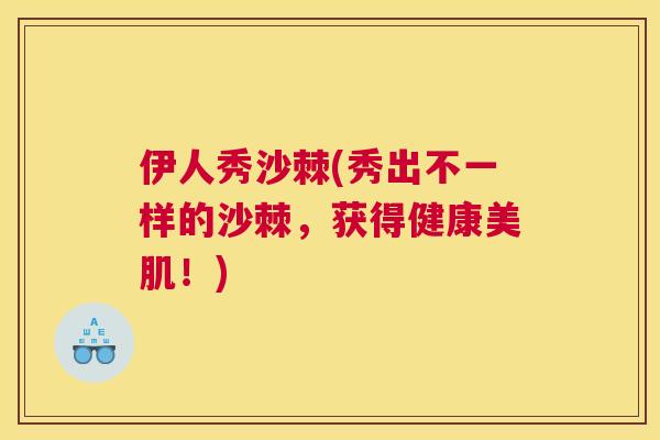 伊人秀沙棘(秀出不一样的沙棘，获得健康美肌！)