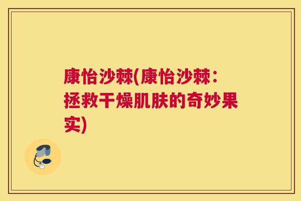 康怡沙棘(康怡沙棘：拯救干燥肌肤的奇妙果实)