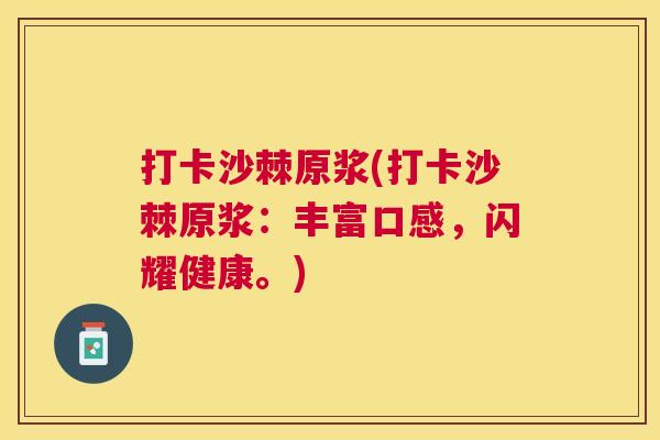 打卡沙棘原浆(打卡沙棘原浆：丰富口感，闪耀健康。)