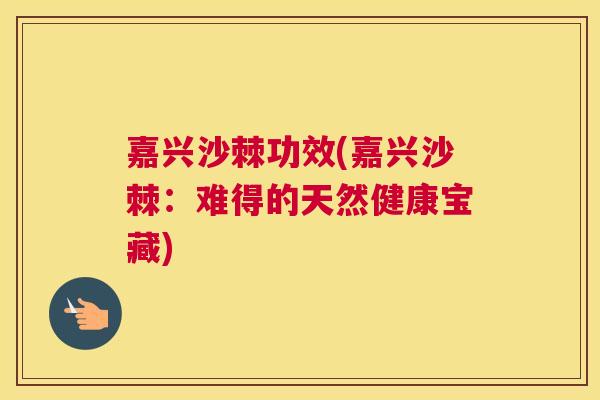 嘉兴沙棘功效(嘉兴沙棘:难得的天然健康宝藏)
