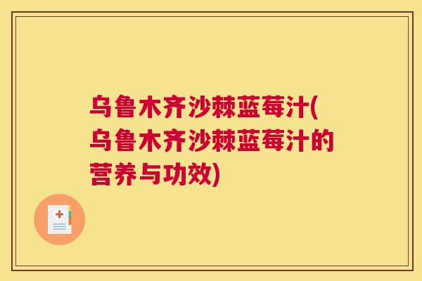 乌鲁木齐沙棘蓝莓汁(乌鲁木齐沙棘蓝莓汁的营养与功效)