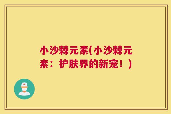 小沙棘元素(小沙棘元素：护肤界的新宠！)