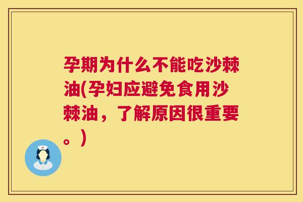 孕期为什么不能吃沙棘油(孕妇应避免食用沙棘油，了解原因很重要。)