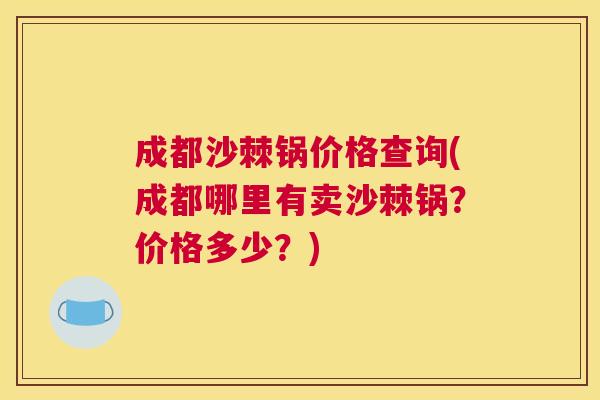成都沙棘锅价格查询(成都哪里有卖沙棘锅？价格多少？)