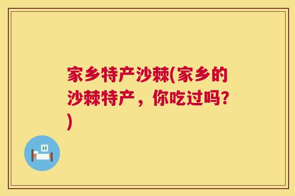 家乡特产沙棘(家乡的沙棘特产,你吃过吗?)