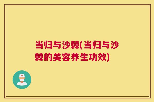 当归与沙棘(当归与沙棘的美容养生功效)