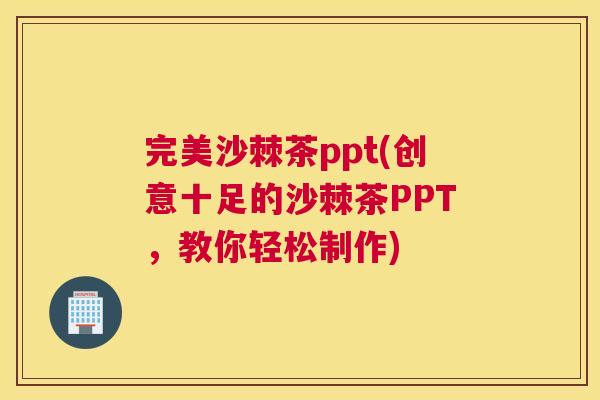 完美沙棘茶ppt(创意十足的沙棘茶PPT,教你轻松制作)