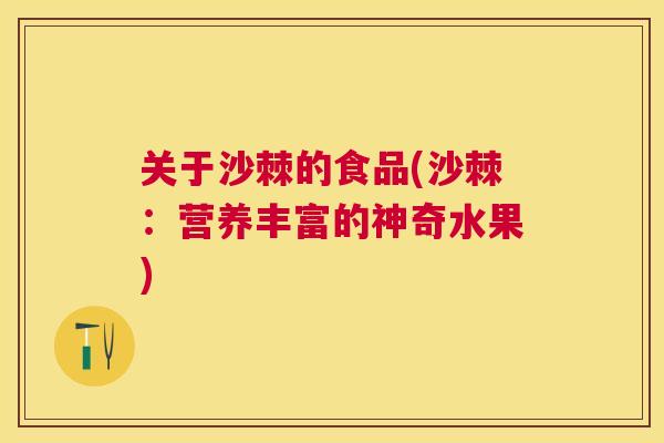 关于沙棘的食品(沙棘:营养丰富的神奇水果)