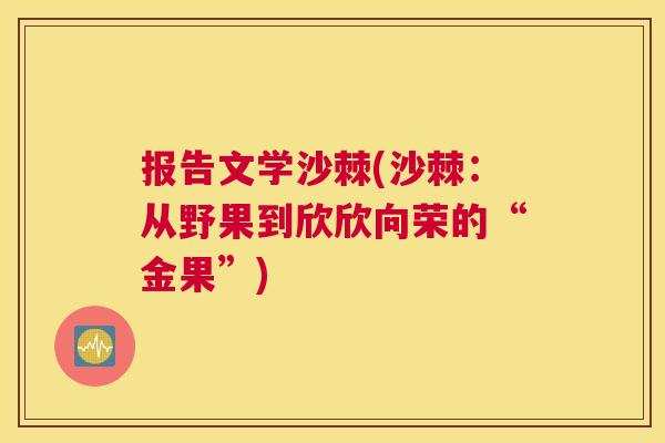 报告文学沙棘(沙棘:从野果到欣欣向荣的“金果”) 报告文学沙棘(沙棘:从野果到欣欣向荣的“金果”)