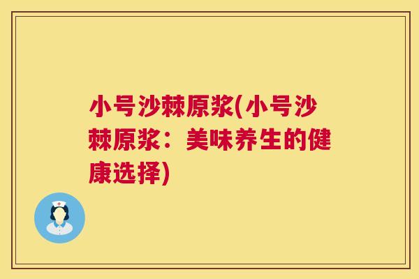 小号沙棘原浆(小号沙棘原浆：美味养生的健康选择)