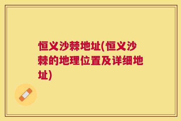 恒义沙棘地址(恒义沙棘的地理位置及详细地址)