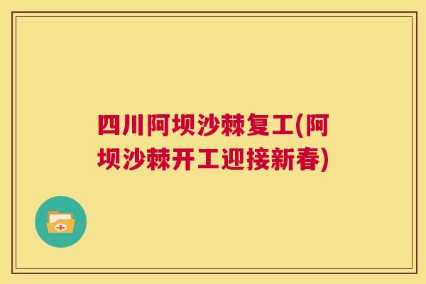 四川阿坝沙棘复工(阿坝沙棘开工迎接新春)