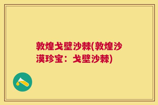 敦煌戈壁沙棘(敦煌沙漠珍宝:戈壁沙棘)