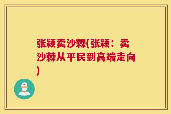张颍卖沙棘(张颍：卖沙棘从平民到高端走向)