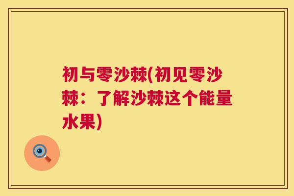 初与零沙棘(初见零沙棘:了解沙棘这个能量水果)