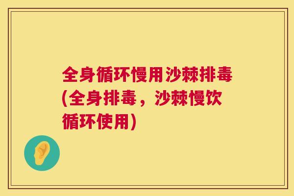 全身循环慢用沙棘排毒(全身排毒,沙棘慢饮循环使用)