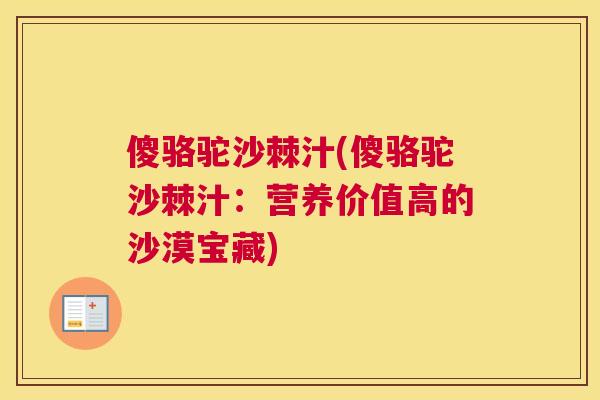 傻骆驼沙棘汁(傻骆驼沙棘汁:营养价值高的沙漠宝藏) 傻骆驼沙棘汁(傻骆驼沙棘汁:营养价值高的沙漠宝藏)