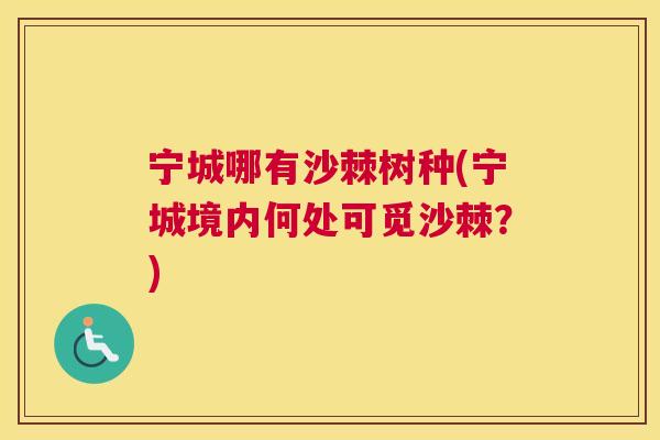 宁城哪有沙棘树种(宁城境内何处可觅沙棘?)