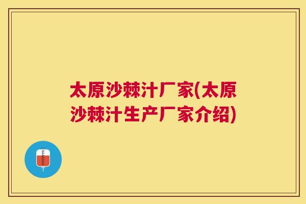 太原沙棘汁厂家(太原沙棘汁生产厂家介绍)