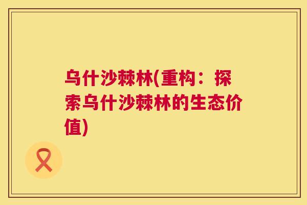 乌什沙棘林(重构:探索乌什沙棘林的生态价值)
