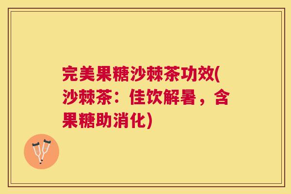 完美果糖沙棘茶功效(沙棘茶:佳饮解暑,含果糖助消化)