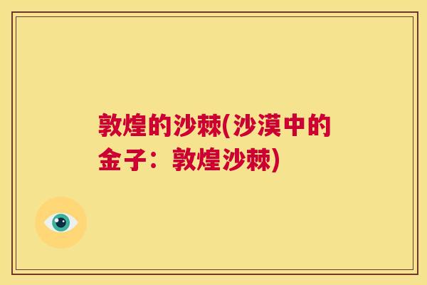 敦煌的沙棘(沙漠中的金子:敦煌沙棘)