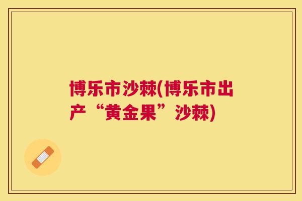 博乐市沙棘(博乐市出产“黄金果”沙棘)