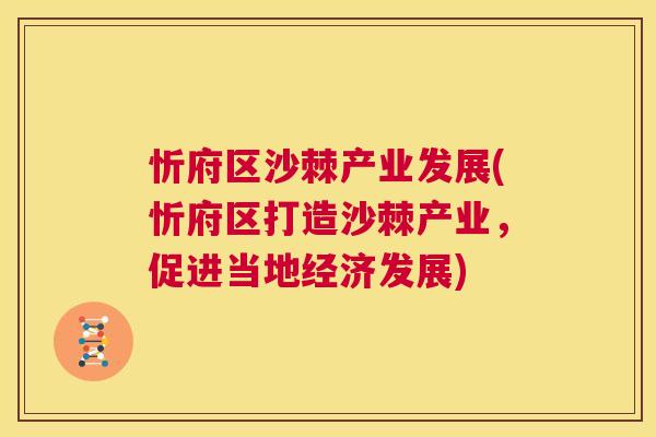 忻府区沙棘产业发展(忻府区打造沙棘产业，促进当地经济发展)