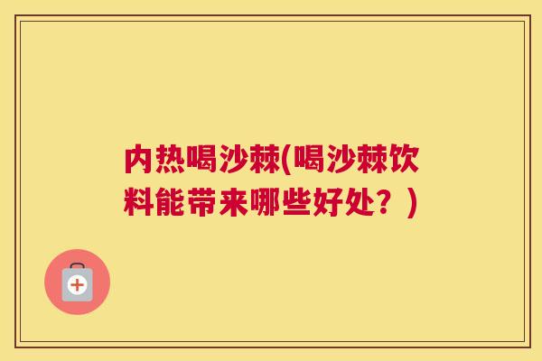 内热喝沙棘(喝沙棘饮料能带来哪些好处?)