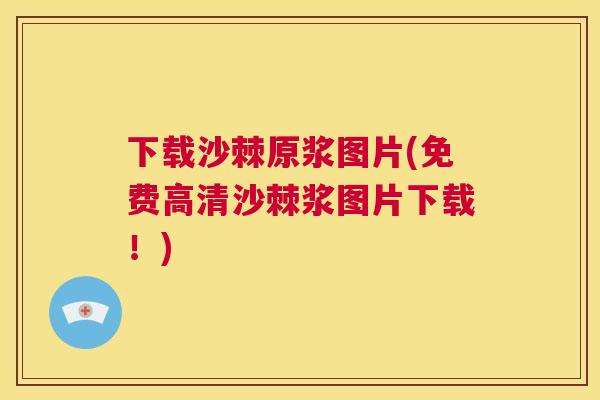 下载沙棘原浆图片(免费高清沙棘浆图片下载!) 下载沙棘原浆图片(免费高清沙棘浆图片下载!)
