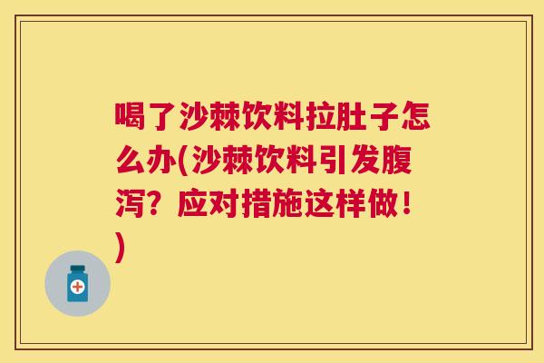 喝了沙棘饮料拉肚子怎么办(沙棘饮料引发腹泻?应对措施这样做!)