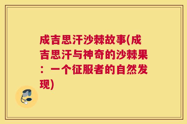 成吉思汗沙棘故事(成吉思汗与神奇的沙棘果:一个征服者的自然发现) 成吉思汗沙棘故事(成吉思汗与神奇的沙棘果:一个征服者的自然发现)