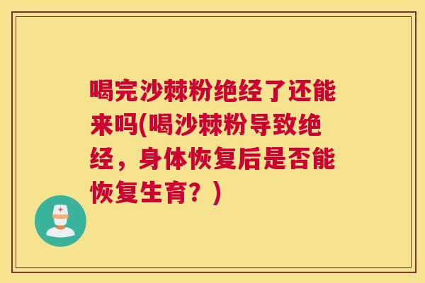 喝完沙棘粉绝经了还能来吗(喝沙棘粉导致绝经,身体恢复后是否能恢复生育?)