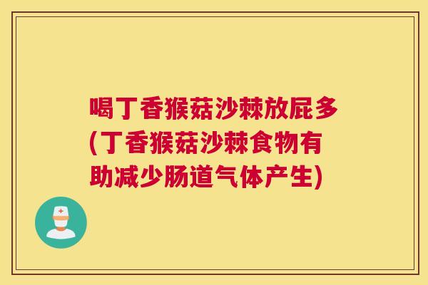 喝丁香猴菇沙棘放屁多(丁香猴菇沙棘食物有助减少肠道气体产生)