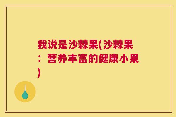 我说是沙棘果(沙棘果:营养丰富的健康小果) 我说是沙棘果(沙棘果:营养丰富的健康小果)