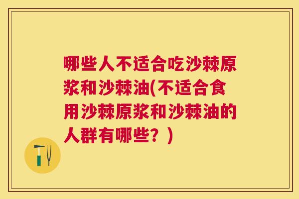 哪些人不适合吃沙棘原浆和沙棘油(不适合食用沙棘原浆和沙棘油的人群有哪些？)