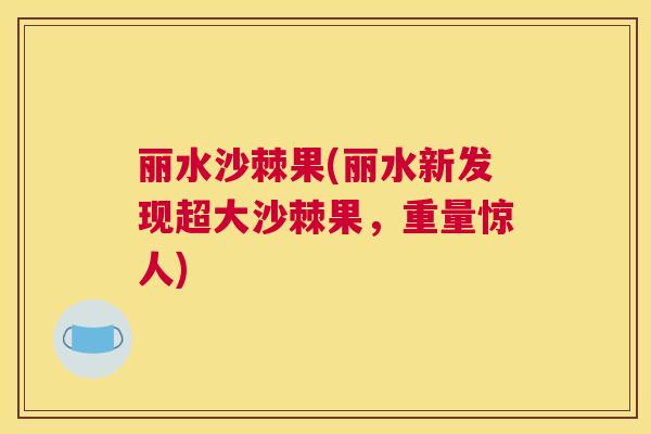 丽水沙棘果(丽水新发现超大沙棘果，重量惊人)
