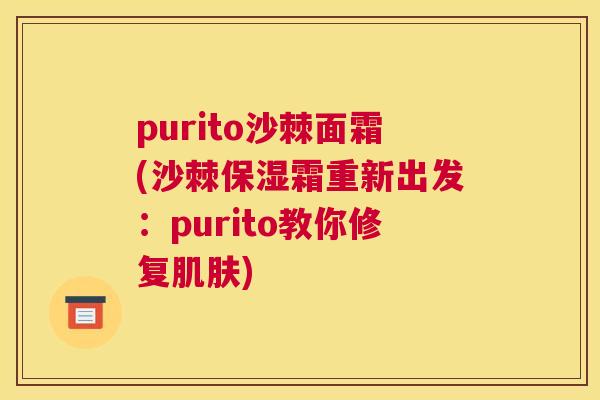purito沙棘面霜(沙棘保湿霜重新出发:purito教你修复肌肤)