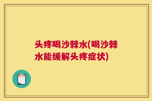 头疼喝沙棘水(喝沙棘水能缓解头疼症状)