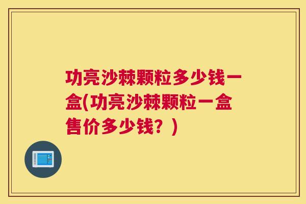 功亮沙棘颗粒多少钱一盒(功亮沙棘颗粒一盒售价多少钱?)