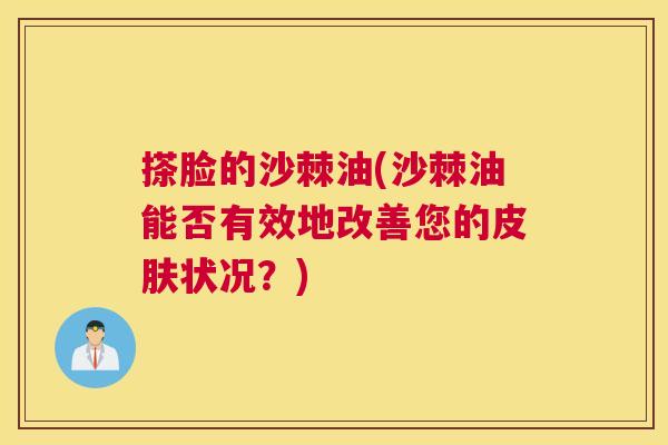 搽脸的沙棘油(沙棘油能否有效地改善您的皮肤状况？)