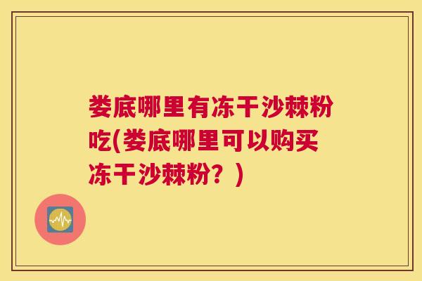 娄底哪里有冻干沙棘粉吃(娄底哪里可以购买冻干沙棘粉?)