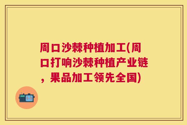 周口沙棘种植加工(周口打响沙棘种植产业链，果品加工领先全国)