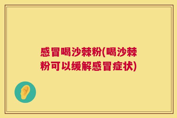 感冒喝沙棘粉(喝沙棘粉可以缓解感冒症状)