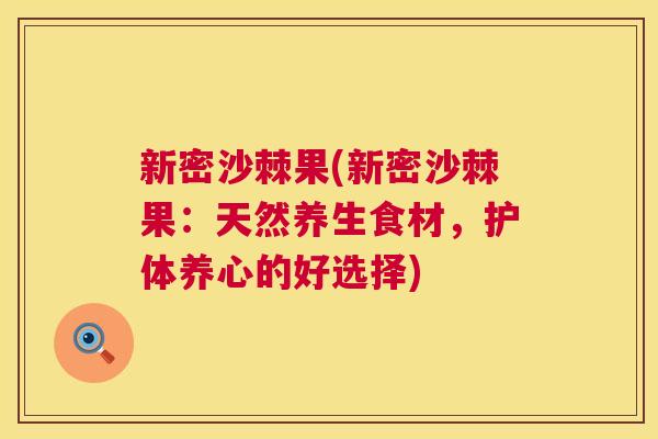 新密沙棘果(新密沙棘果：天然养生食材，护体养心的好选择)