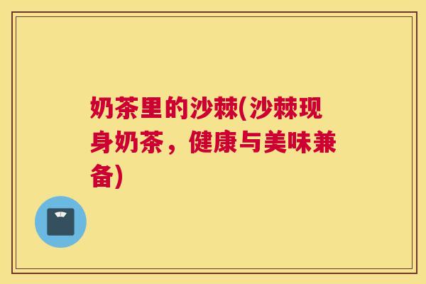 奶茶里的沙棘(沙棘现身奶茶，健康与美味兼备)