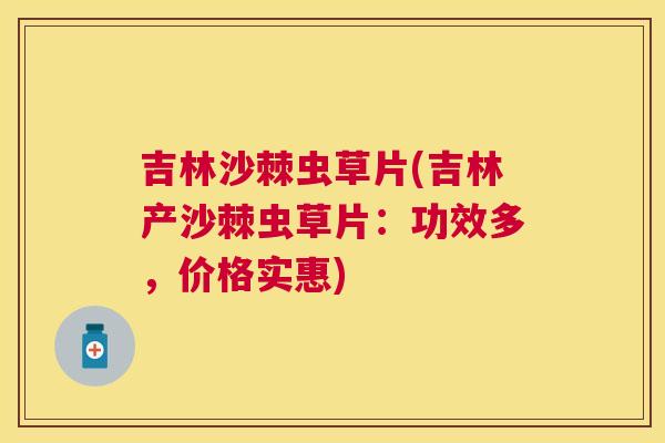 吉林沙棘虫草片(吉林产沙棘虫草片：功效多，价格实惠)