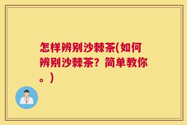 怎样辨别沙棘茶(如何辨别沙棘茶？简单教你。)