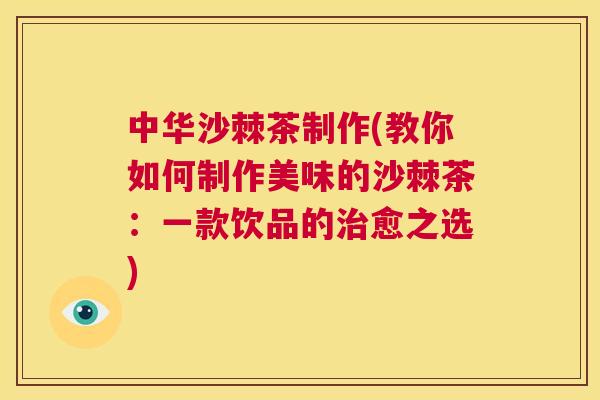 中华沙棘茶制作(教你如何制作美味的沙棘茶:一款饮品的治愈之选)