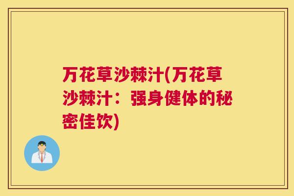 万花草沙棘汁(万花草沙棘汁:强身健体的秘密佳饮)